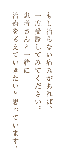 もし治らない痛みがあれば、一度受診してみてください。患者さんと一緒に治療を考えていきたいと思っています。